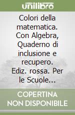 Colori della matematica. Con Algebra, Quaderno di inclusione e recupero. Ediz. rossa. Per le Scuole superiori. Con e-book. Con espansione online libro