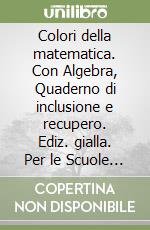 Colori della matematica. Con Algebra, Quaderno di inclusione e recupero. Ediz. gialla. Per le Scuole superiori. Con e-book. Con espansione online libro