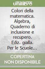 Colori della matematica. Algebra, Quaderno di inclusione e recupero. Ediz. gialla. Per le Scuole superiori. Con e-book. Con espansione online libro