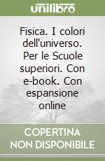 Fisica. I colori dell'universo. Per le Scuole superiori. Con e-book. Con espansione online libro