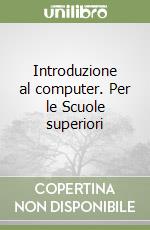 Introduzione al computer. Per le Scuole superiori libro