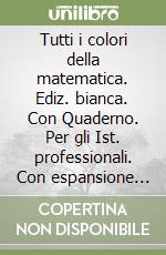 Tutti i colori della matematica. Ediz. bianca. Con Quaderno. Per gli Ist. professionali. Con espansione online. Vol. 1 libro