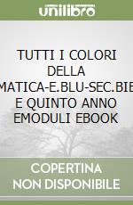 TUTTI I COLORI DELLA MATEMATICA-E.BLU-SEC.BIENNIO E QUINTO ANNO EMODULI EBOOK libro