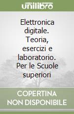 Elettronica digitale. Teoria, esercizi e laboratorio. Per le Scuole superiori