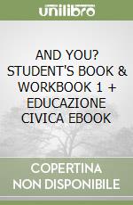 AND YOU? STUDENT'S BOOK & WORKBOOK 1 + EDUCAZIONE CIVICA EBOOK libro