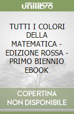 TUTTI I COLORI DELLA MATEMATICA - EDIZIONE ROSSA - PRIMO BIENNIO EBOOK libro