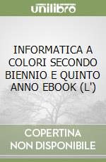 INFORMATICA A COLORI SECONDO BIENNIO E QUINTO ANNO EBOOK (L') libro