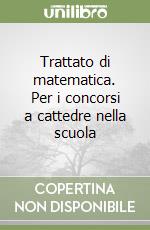 Trattato di matematica. Per i concorsi a cattedre nella scuola