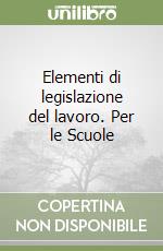 Elementi di legislazione del lavoro. Per le Scuole