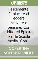 Felicemente. Il piacere di leggere, scrivere e pensare. Con Mito ed Epica. Per la Scuola media. Con e-book. Con espansione online. Vol. 1