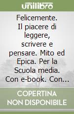 Felicemente. Il piacere di leggere, scrivere e pensare. Mito ed Epica. Per la Scuola media. Con e-book. Con espansione online libro