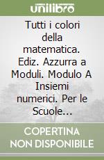 Tutti i colori della matematica. Ediz. Azzurra a Moduli. Modulo A Insiemi numerici. Per le Scuole superiori. Con e-book. Con espansione online
