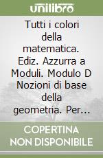 Tutti i colori della matematica. Ediz. Azzurra a Moduli. Modulo D Nozioni di base della geometria. Per le Scuole superiori. Con e-book. Con espansione online libro