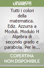 Tutti i colori della matematica. Ediz. Azzurra a Moduli. Modulo H Algebra di secondo grado e parabola. Per le Scuole superiori. Con e-book. Con espansione online