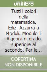 Tutti i colori della matematica. Ediz. Azzurra a Moduli. Modulo I Algebra di grado superiore al secondo. Per le Scuole superiori. Con e-book. Con espansione online libro