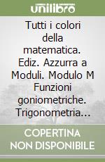 Tutti i colori della matematica. Ediz. Azzurra a Moduli. Modulo M Funzioni goniometriche. Trigonometria e geometria nello spazio. Per le Scuole superiori. Con e-book. Con espansione online libro