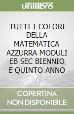 TUTTI I COLORI DELLA MATEMATICA AZZURRA MODULI EB SEC BIENNIO E QUINTO ANNO