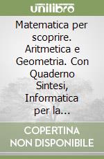 Matematica per scoprire. Aritmetica e Geometria. Con Quaderno Sintesi, Informatica per la matematica, Tavole per il ripasso e il recupero. Per la Scuola media. Con e-book. Con espansione online. Vol. 1