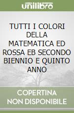 TUTTI I COLORI DELLA MATEMATICA ED ROSSA EB  SECONDO BIENNIO E QUINTO ANNO