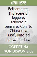 Felicemente. Il piacere di leggere, scrivere e pensare. Con "Io Chiara e la luna", Mito ed Epica. Per la Scuola media. Con e-book. Con espansione online. Vol. 1