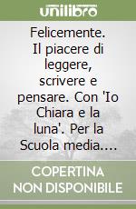 Felicemente. Il piacere di leggere, scrivere e pensare. Con "Io Chiara e la luna". Per la Scuola media. Con Mito ed Epica. Con e-book. Vol. 1 libro