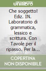 Che soggetto! Ediz. IN. Laboratorio di grammatica, lessico e scrittura. Con Tavole per il ripasso. Per la Scuola media. Con e-book. Con espansione online. Vol. A libro