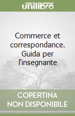 Commerce et correspondance. Guida per l'insegnante libro