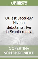 Ou est Jacques? Niveau débutants. Per la Scuola media libro