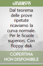 Dal teorema delle prove ripetute ricaviamo la curva normale. Per le Scuole superiori. Con floppy disk libro