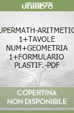 SUPERMATH-ARITMETICA 1+TAVOLE NUM+GEOMETRIA 1+FORMULARIO PLASTIF.-PDF libro