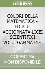 COLORI DELLA MATEMATICA - ED.BLU AGGIORNATA-LICEI SCIENTIFICI VOL.5 GAMMA PDF libro