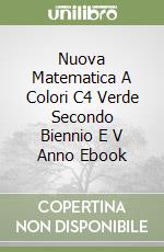 Nuova Matematica A Colori C4 Verde Secondo Biennio E V Anno Ebook libro