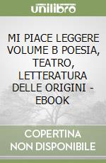 MI PIACE LEGGERE VOLUME B POESIA, TEATRO, LETTERATURA DELLE ORIGINI - EBOOK libro