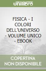 FISICA - I COLORI DELL'UNIVERSO  -  VOLUME UNICO - EBOOK libro