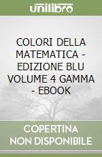 COLORI DELLA MATEMATICA - EDIZIONE BLU VOLUME 4 GAMMA - EBOOK libro