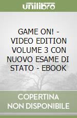 GAME ON! - VIDEO EDITION VOLUME 3 CON NUOVO ESAME DI STATO - EBOOK libro