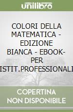 COLORI DELLA MATEMATICA  - EDIZIONE BIANCA - EBOOK- PER ISTIT.PROFESSIONALI libro