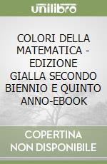 COLORI DELLA MATEMATICA - EDIZIONE GIALLA SECONDO BIENNIO E QUINTO ANNO-EBOOK libro