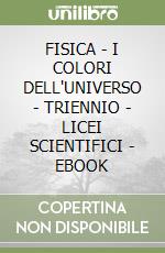 FISICA - I COLORI DELL'UNIVERSO - TRIENNIO - LICEI SCIENTIFICI - EBOOK libro