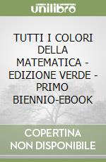 TUTTI I COLORI DELLA MATEMATICA - EDIZIONE VERDE - PRIMO BIENNIO-EBOOK libro