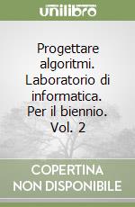 Progettare algoritmi. Laboratorio di informatica. Per il biennio. Vol. 2 libro