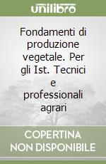 Fondamenti di produzione vegetale. Per gli Ist. Tecnici e professionali agrari