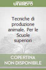 Tecniche di produzione animale. Per le Scuole superiori