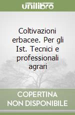 Coltivazioni erbacee. Per gli Ist. Tecnici e professionali agrari