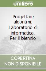 Progettare algoritmi. Laboratorio di informatica. Per il biennio (1) libro