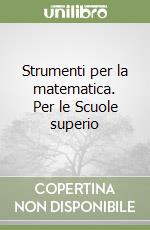 Strumenti per la matematica. Per le Scuole superio libro