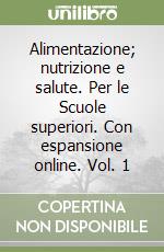 Alimentazione; nutrizione e salute. Per le Scuole superiori. Con espansione online. Vol. 1