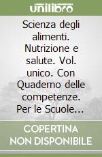 Scienza degli alimenti. Nutrizione e salute. Vol. unico. Con Quaderno delle competenze. Per le Scuole superiori. Con e-book. Con espansione online