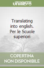 Translating into english. Per le Scuole superiori libro