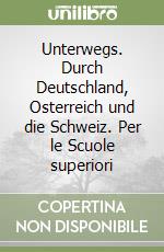 Unterwegs. Durch Deutschland, Osterreich und die Schweiz. Per le Scuole superiori libro